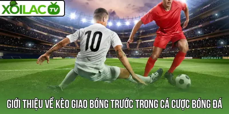 Giới thiệu về kèo giao bóng trước trong cá cược bóng đá 