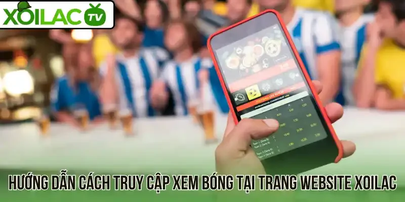 Hướng dẫn cách truy cập xem bóng tại trang website Xoilac