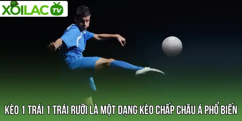 Kèo 1 trái 1 trái rưỡi là một dạng kèo chấp châu Á phổ biến