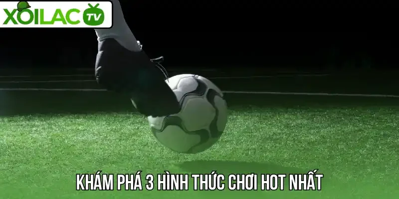 Khám phá 3 hình thức chơi hot nhất 